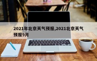 2021年北京天气预报,2021北京天气预报9月