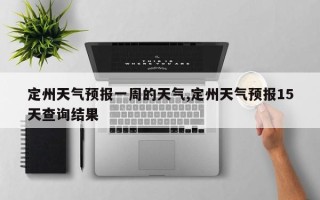 定州天气预报一周的天气,定州天气预报15天查询结果