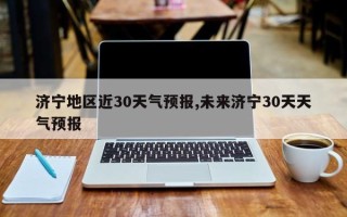 济宁地区近30天气预报,未来济宁30天天气预报