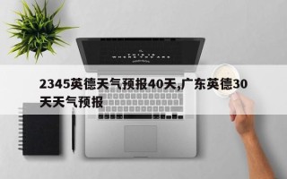 2345英德天气预报40天,广东英德30天天气预报