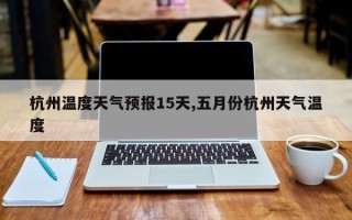 杭州温度天气预报15天,五月份杭州天气温度