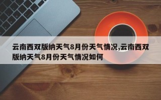 云南西双版纳天气8月份天气情况,云南西双版纳天气8月份天气情况如何