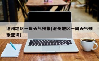 沧州地区一周天气预报(沧州地区一周天气预报查询)