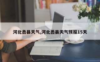 河北蠡县天气,河北蠡县天气预报15天