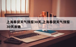 上海奉贤天气预报30天,上海奉贤天气预报30天准确