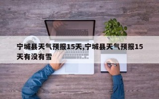 宁城县天气预报15天,宁城县天气预报15天有没有雪