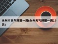 永州市天气预报一周(永州天气预报一周15天)