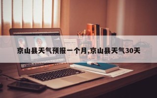 京山县天气预报一个月,京山县天气30天