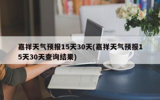 嘉祥天气预报15天30天(嘉祥天气预报15天30天查询结果)