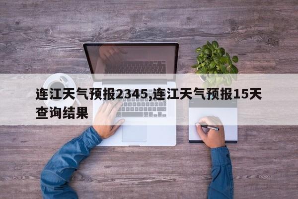 连江天气预报2345,连江天气预报15天查询结果 第1张