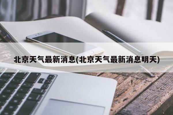 北京天气最新消息(北京天气最新消息明天) 第1张