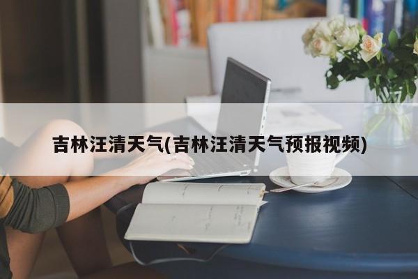 吉林汪清天气(吉林汪清天气预报视频) 第1张