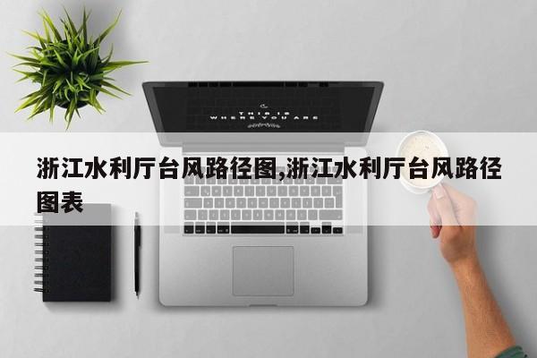 浙江水利厅台风路径图,浙江水利厅台风路径图表 第1张