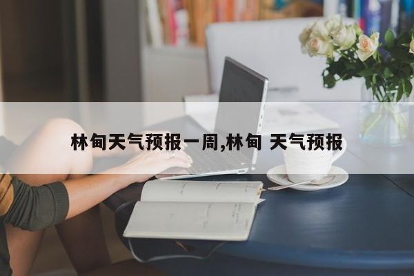 林甸天气预报一周,林甸 天气预报 第1张