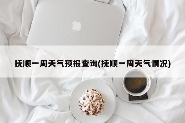 抚顺一周天气预报查询(抚顺一周天气情况) 第1张