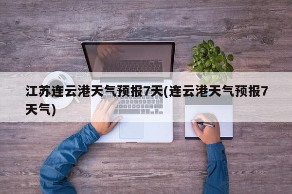 江苏连云港天气预报7天(连云港天气预报7天气) 第1张