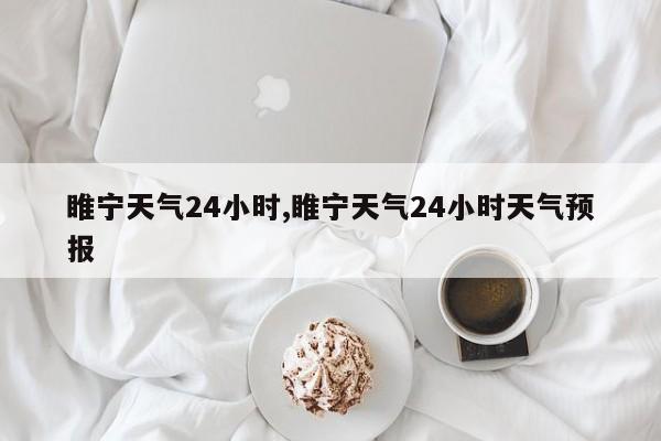 睢宁天气24小时,睢宁天气24小时天气预报 第1张