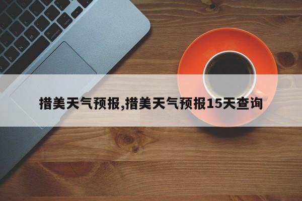 措美天气预报,措美天气预报15天查询 第1张