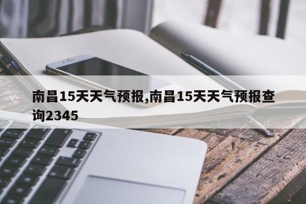 南昌15天天气预报,南昌15天天气预报查询2345 第1张