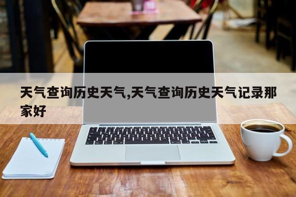 天气查询历史天气,天气查询历史天气记录那家好 第1张