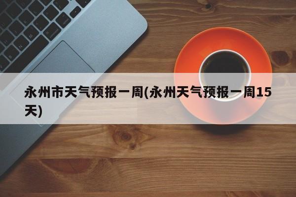 永州市天气预报一周(永州天气预报一周15天) 第1张