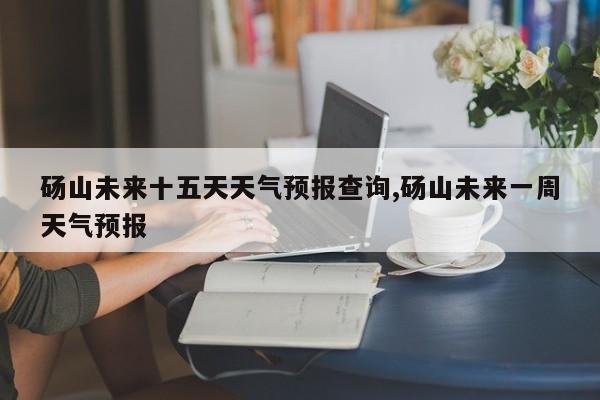 砀山未来十五天天气预报查询,砀山未来一周天气预报 第1张