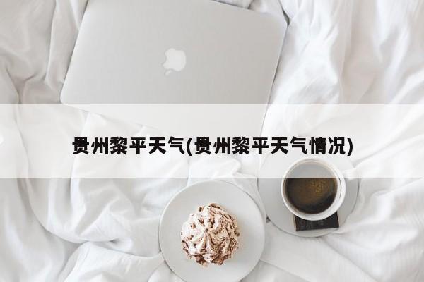 贵州黎平天气(贵州黎平天气情况) 第1张