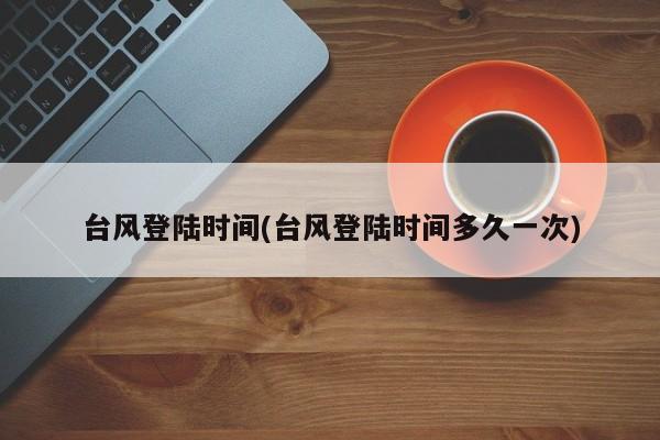 台风登陆时间(台风登陆时间多久一次) 第1张