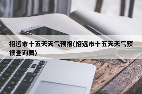 招远市十五天天气预报(招远市十五天天气预报查询表) 第1张