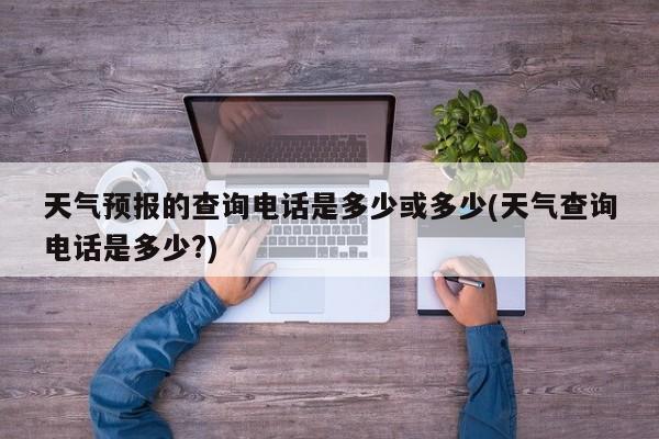 天气预报的查询电话是多少或多少(天气查询电话是多少?) 第1张