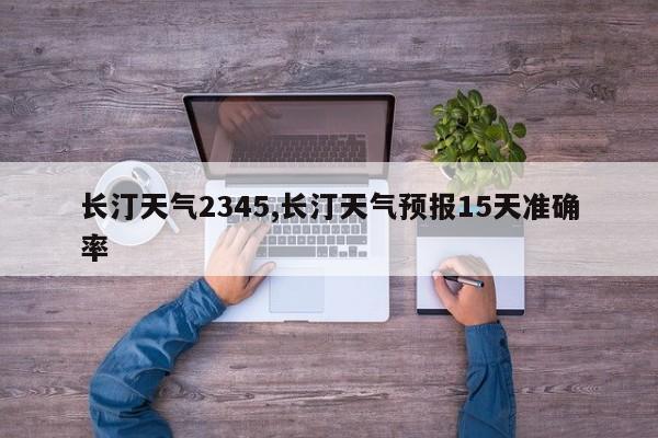 长汀天气2345,长汀天气预报15天准确率 第1张