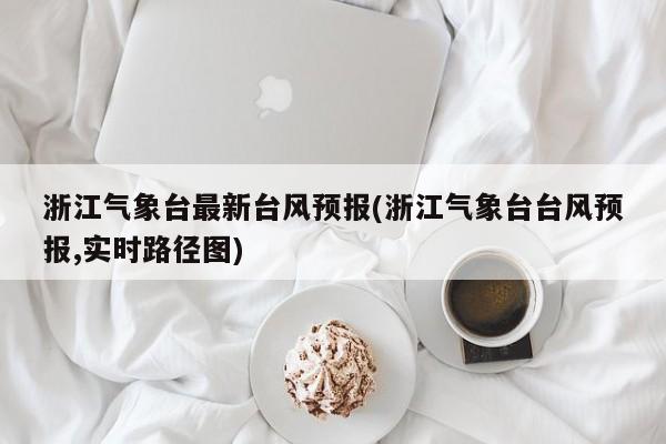 浙江气象台最新台风预报(浙江气象台台风预报,实时路径图) 第1张