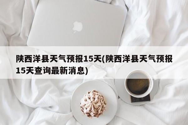陕西洋县天气预报15天(陕西洋县天气预报15天查询最新消息) 第1张