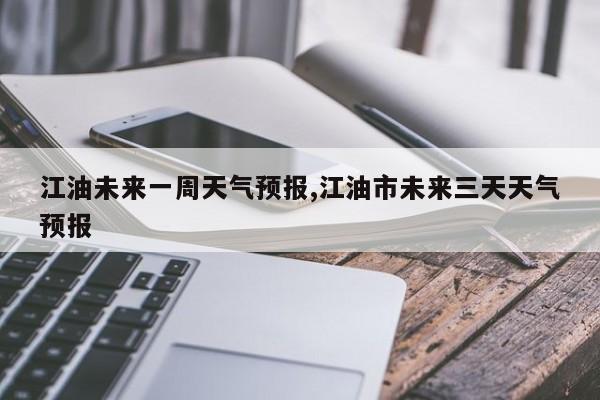 江油未来一周天气预报,江油市未来三天天气预报 第1张