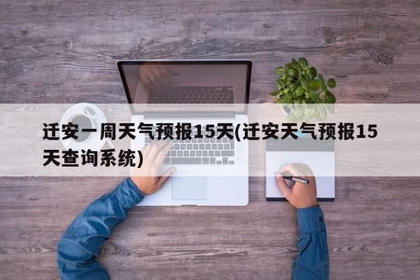 迁安一周天气预报15天(迁安天气预报15天查询系统) 第1张