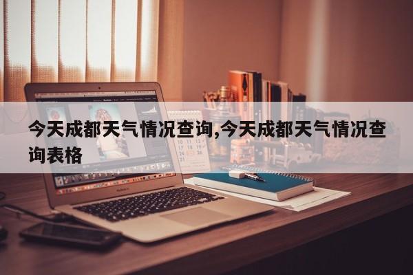 今天成都天气情况查询,今天成都天气情况查询表格 第1张