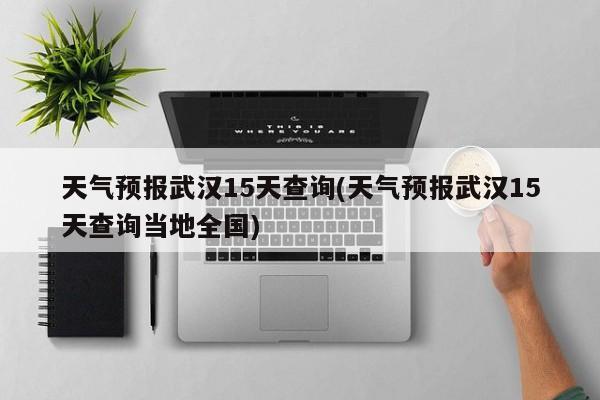 天气预报武汉15天查询(天气预报武汉15天查询当地全国) 第1张