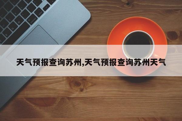 天气预报查询苏州,天气预报查询苏州天气 第1张
