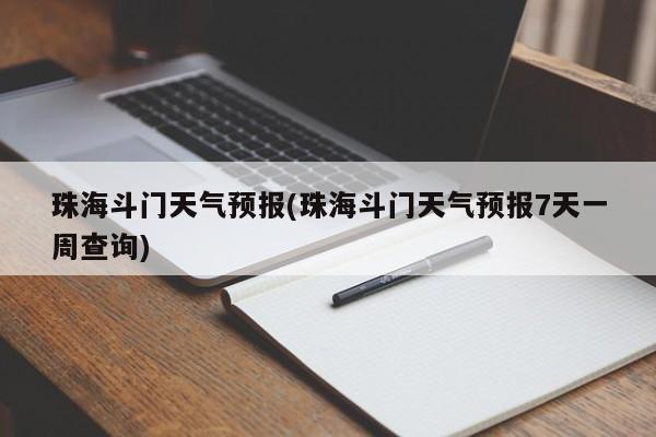 珠海斗门天气预报(珠海斗门天气预报7天一周查询) 第1张
