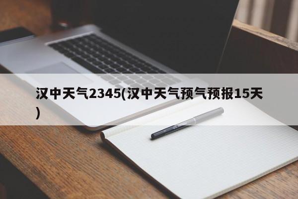 汉中天气2345(汉中天气预气预报15天) 第1张