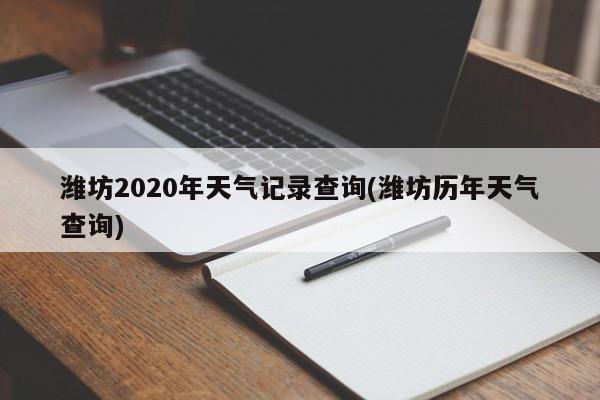 潍坊2020年天气记录查询(潍坊历年天气查询) 第1张