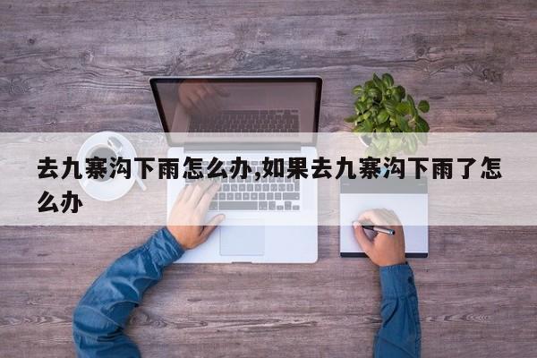 去九寨沟下雨怎么办,如果去九寨沟下雨了怎么办 第1张
