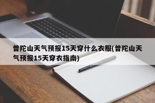 普陀山天气预报15天穿什么衣服(普陀山天气预报15天穿衣指南) 第1张