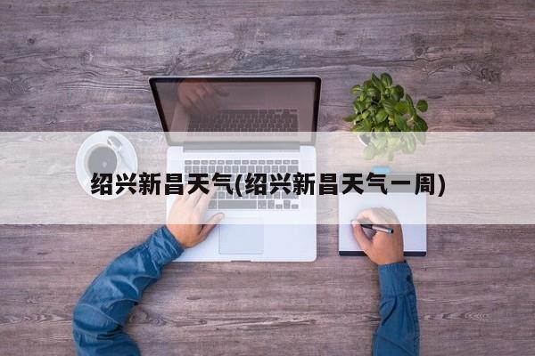 绍兴新昌天气(绍兴新昌天气一周) 第1张