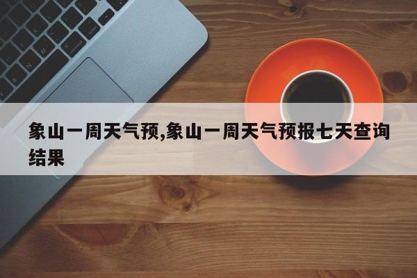 象山一周天气预,象山一周天气预报七天查询结果 第1张
