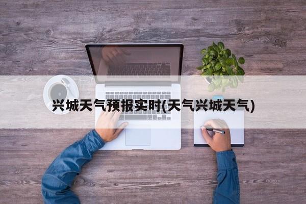 兴城天气预报实时(天气兴城天气) 第1张