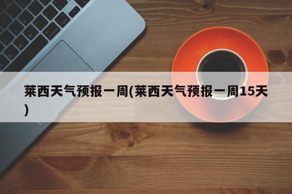莱西天气预报一周(莱西天气预报一周15天) 第1张