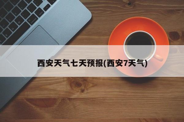 西安天气七天预报(西安7天气) 第1张