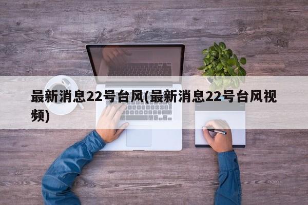 最新消息22号台风(最新消息22号台风视频) 第1张