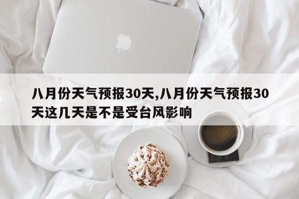 八月份天气预报30天,八月份天气预报30天这几天是不是受台风影响 第1张